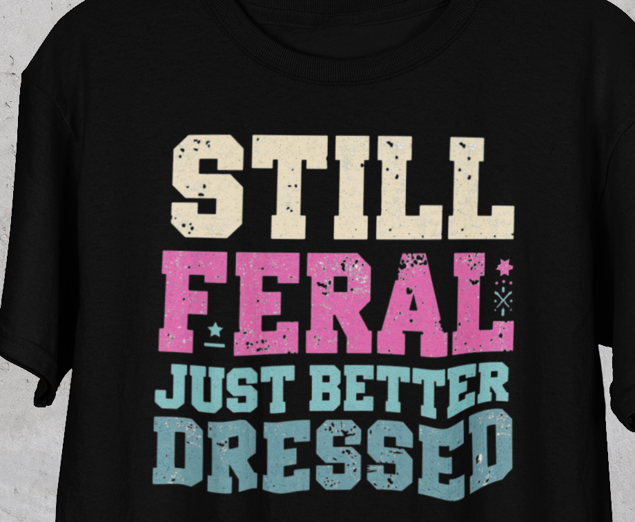 Still Feral, Just Better Dressed T-Shirt — Midlife Attitude Tee